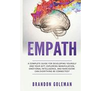 Empath: A Complete Guide for Developing Yourself and Your Gift, Exploring Manipulation, Emotional Intelligence, and Narcissism. Can Everything Be Connected? (Brandon Goleman Collection)