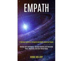 Empath : A Survival Guide for Introverts and Highly Sensitive People (Develop Self-confidence, Spiritual Healing and Overcome Fears, Negativity and Start Being Happy)