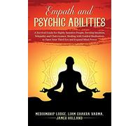 Empath and Psychic Abilities A Survival Guide for Highly Sensitive People. Develop Intuition, Telepathy, and Clairvoyance. Healing with Guided Meditations to Open Your Third Eye and Expand Mind Power
