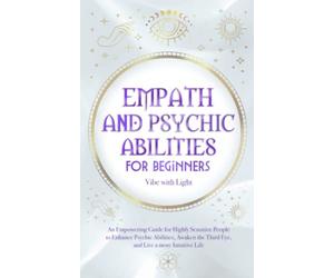 Empath and Psychic Abilities for Beginners: An Empowering Guide for Highly Sensitive People to Enhance Psychic Abilities, Awaken the Third Eye, and Live a More Intuitive Life (Spellbound Secrets)