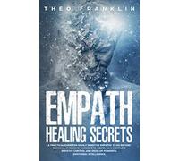Empath Healing Secrets: A Practical Guide For Highly Sensitive Empaths To Go Beyond Survival, Overcome Narcissistic Abuse, Gain Complete Empathy Control and Develop Powerful Emotional Intelligence