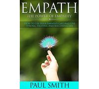 Empath - The power of Empathy: How To Use Your Empath?s Gift And Live Strong, Fruitful And Successful Life