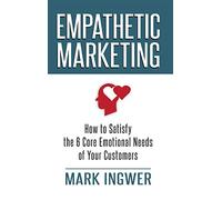 Empathetic Marketing: How to Satisfy the 6 Core Emotional Needs of Your Customers