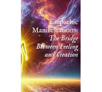 Empathic Manifestations: The Bridge Between Feeling and Creation (Field Science, Perception, & Transmission Mechanics)