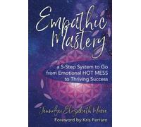 Empathic Mastery: A 5-Step System to Go from Emotional Hot Mess to Thriving Success