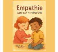 Empathie - Mit dem Herzen fühlen: Wie Kinder lernen, die Gefühle anderer zu verstehen (Gefühle für Kinder erklärt)