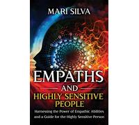 Empaths and Highly Sensitive People: Harnessing the Power of Empathic Abilities and a Guide for the Highly Sensitive Person
