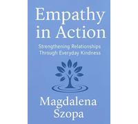 Empathy In Action: Strengthening Relationships Through Everyday Kindness (THE COMPASSIONATE LIVING SERIES)