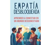 EMPATÍA DESBLOQUEADA - Aprender A Conectar En Un Mundo Desconectado: Técnicas Prácticas para la Comunicación Atenta, la Comprensión de Perspectivas, ... de Límites (Empathy and Overthinking)