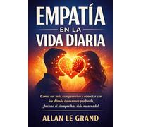 EMPATÍA EN LA VIDA DIARIA: Cómo ser más comprensivo y conectar con los demás de manera profunda, ¡Incluso si siempre has sido reservado!