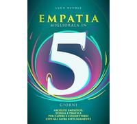 Empatia, Migliorala in 5 Giorni: Ascolto Empatico, Teoria e Pratica per Capire e Connettersi con gli Altri (Libri di Comunicazione Efficace per il Successo Personale e Professionale)