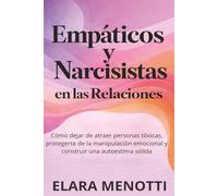 Empáticos y Narcisistas en las Relaciones: Cómo dejar de atraer personas tóxicas, protegerte de la manipulación emocional y construir una autoestima sólida