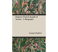 Emperor Francis Joseph Of Austria - A Biography