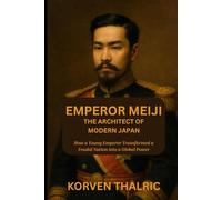 Emperor Meiji: The Architect of Modern Japan: How a Young Emperor Transformed a Feudal Nation into a Global Power (Leaders Who Shaped the World)