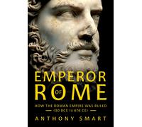 Emperor of Rome : How the Roman Empire Was Ruled (30 BCE to 476 CE)