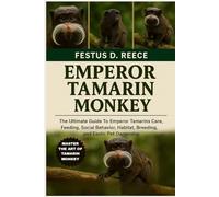 EMPEROR TAMARIN MONKEY: The Ultimate Guide To Emperor Tamarins Care, Feeding, Social Behavior, Habitat, Breeding, and Exotic Pet Ownership