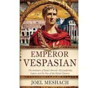 Emperor Vespasian: The Architect of Rome's Revival - His Leadership, Legacy, and the Rise of the Flavian Dynasty