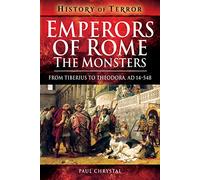 Emperors of Rome: The Monsters: From Tiberius to Elagabalus, AD 14-222: From Tiberius to Theodora, Ad 14-548 (History of Terror Series)