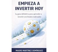 EMPIEZA A INVERTIR HOY: La guía definitiva para aprender a invertir con fondos indexados.