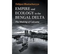 Empire and Ecology in the Bengal Delta: The Making of Calcutta (Studies in Environment and History)