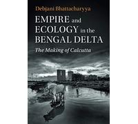 Empire and Ecology in the Bengal Delta: The Making of Calcutta (Studies in Environment and History)