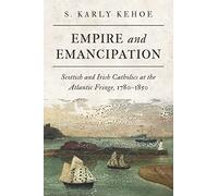 Empire and Emancipation: Scottish and Irish Catholics at the Atlantic Fringe, 1780-1850 (Studies in Atlantic Canada History)