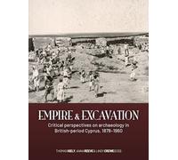 Empire and excavation: Critical perspectives on archaeology in British-period Cyprus, 1878-1960