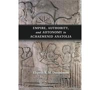 Empire, Authority, and Autonomy in Achaemenid Anatolia