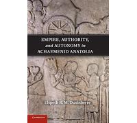 Empire, Authority, and Autonomy in Achaemenid Anatolia