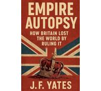 Empire Autopsy: How Britain Lost the World by Ruling It: 2