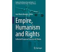 Empire, Humanism and Rights: Collected Essays on Francisco de Vitoria: 21 (Studies in the History of Law and Justice, 21)