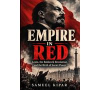 Empire in Red: Lenin, the Bolshevik Revolution, and the Birth of Soviet Power