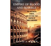 Empire of Blood and Marble: The Spectacles, Streets, and Systems That Shaped Rome’s Greatness (Echoes of Time)
