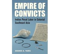 Empire of Convicts: Indian Penal Labor in Colonial Southeast Asia: 31 (California World History Library)
