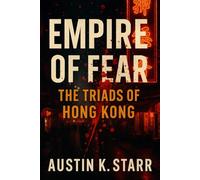 Empire of Fear: The Triads of Hong Kong - The Untold Story of a Criminal Brotherhood Built on Blood, Power, and Betrayal (Mafia Organized Crime series)