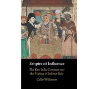 Empire of Influence : The East India Company and the Making of Indirect Rule