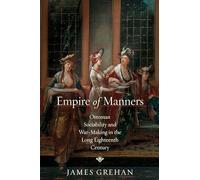 Empire of Manners: Ottoman Sociability and War-Making in the Long Eighteenth Century (Stanford Ottoman World Series: Critical Studies in Empire, Nature, and Knowledge)