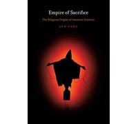 Empire of Sacrifice: The Religious Origins of American Violence