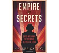 Empire of Secrets: British Intelligence, the Cold War and the Twilight of Empire by Walton, Calder (January 31, 2013) Hardcover