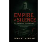Empire Of Silence: The Brutal Reign of King Leopold II