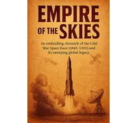 Empire of the Skies: An enthralling chronicle of the Cold War Space Race (1945-1991) and its sweeping global legacy. (Short history books)