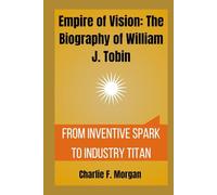 Empire of Vision: The Biography of William J. Tobin: From Inventive Spark to Industry Titan