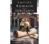 EMPIRE ROMAIN POUR DÉBUTANTS: Histoire de la Rome Antique Expliquée Clairement Découvrez les Événements Clés les Dirigeants Célèbres et un Héritage Durable
