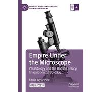 Empire Under the Microscope: Parasitology and the British Literary Imagination, 1885-1935 (Palgrave Studies in Literature, Science and Medicine)