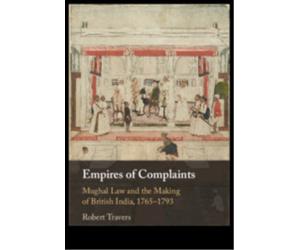 Empires of Complaints : Mughal Law and the Making of British India, 1765-1793