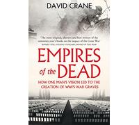 Empires of the Dead: How One Man's Vision LED to the Creation of WWI's War Graves