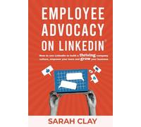 Employee Advocacy on LinkedIn®: How to use LinkedIn to build a thriving company culture, empower your team and grow your business