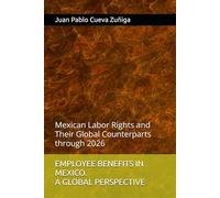 EMPLOYEE BENEFITS IN MEXICO. A GLOBAL PERSPECTIVE: Mexican Labor Rights and Their Global Counterparts through 2026