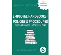 Employee Handbooks, Policies & Procedures: Keeping Everyone on the Same Page: 6 (Practical HR Toolkit)