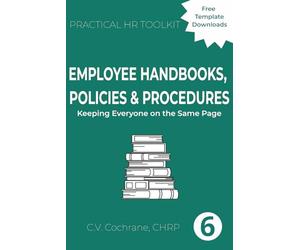 Employee Handbooks, Policies & Procedures: Keeping Everyone on the Same Page: Practical HR Toolkit